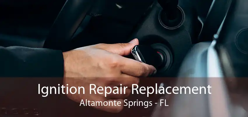 Ignition Repair Replacement Altamonte Springs - FL